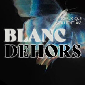 BLANC DEHORS - CE·UX QUI VEILLENT #2